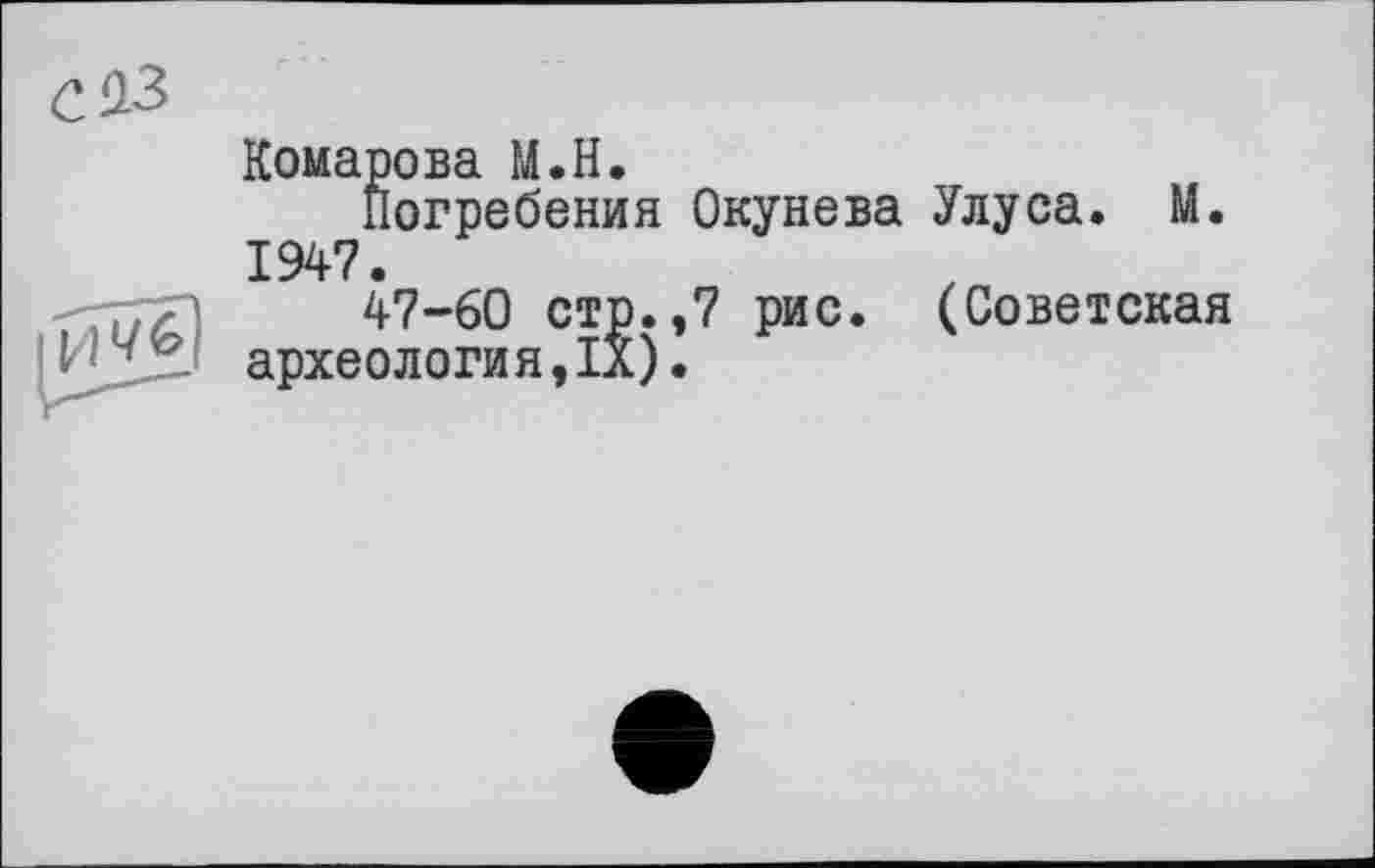 ﻿Комарова М.Н.
погребения Окунева Улуса. М. 1947.
47-60 стр.,7 рис. (Советская археология,IX).